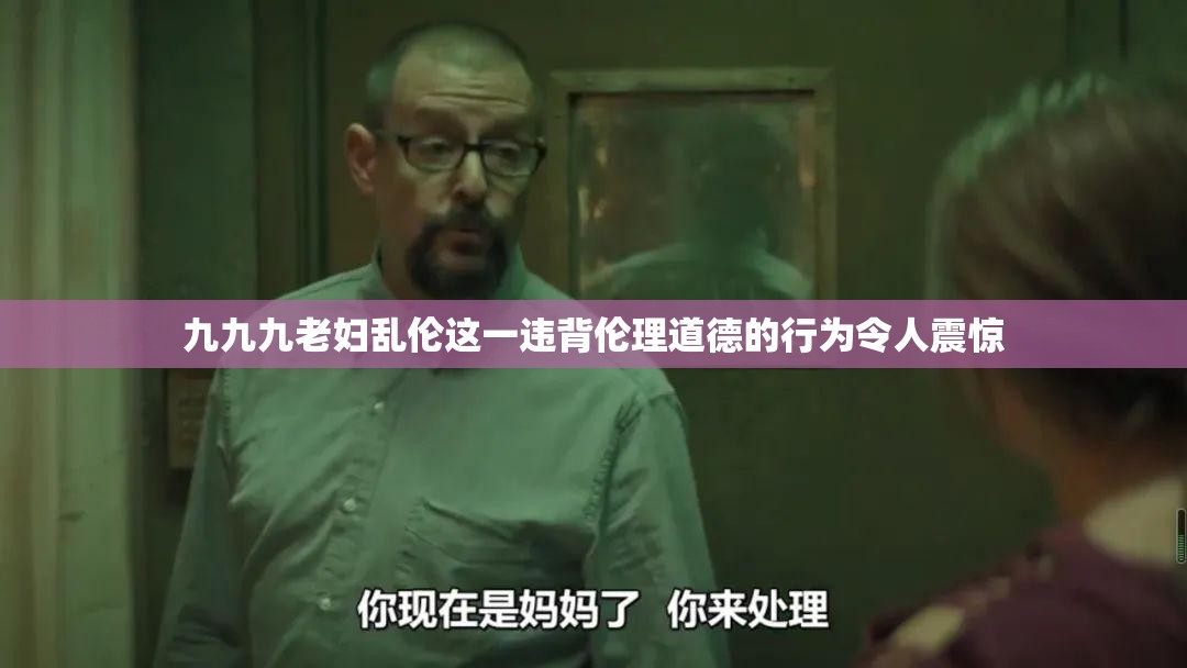 九九九老婦亂倫這一違背倫理道德的行為令人震驚
