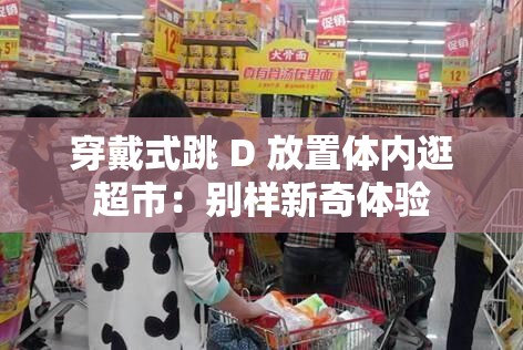 穿戴式跳 D 放置體內(nèi)逛超市：別樣新奇體驗(yàn)