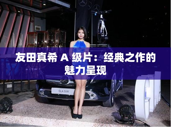 友田真希 A 級(jí)片：經(jīng)典之作的魅力呈現(xiàn)