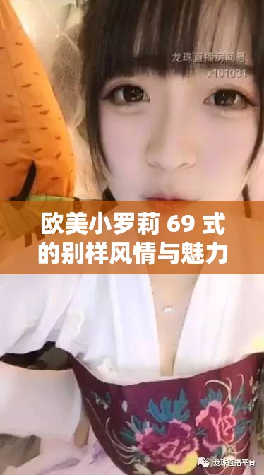 歐美小羅莉 69 式的別樣風(fēng)情與魅力探討