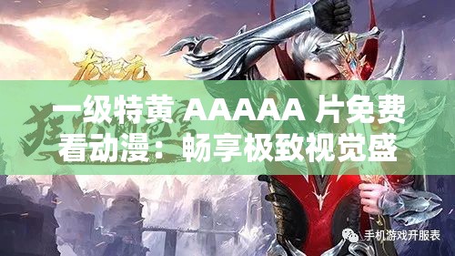 一級特黃 AAAAA 片免費看動漫：暢享極致視覺盛宴