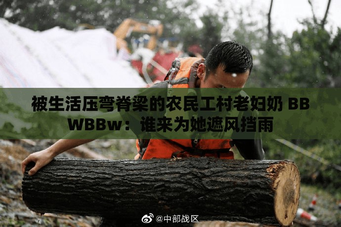 被生活壓彎脊梁的農(nóng)民工村老婦奶 BBWBBw：誰來為她遮風(fēng)擋雨
