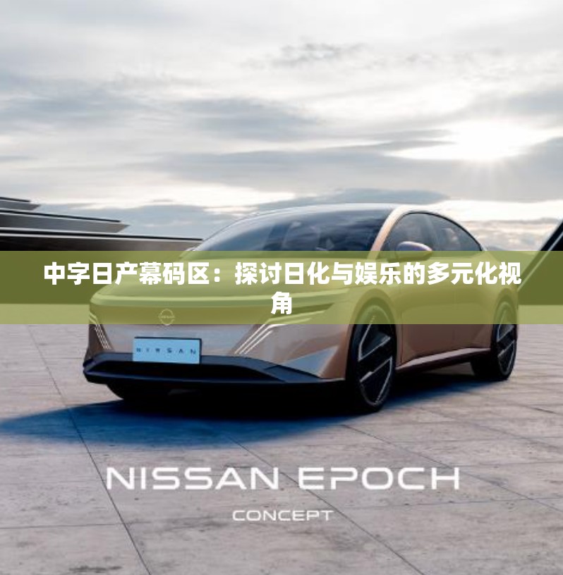 中字日產(chǎn)幕碼區(qū)：探討日化與娛樂的多元化視角