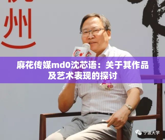 麻花傳媒md0沈芯語：關(guān)于其作品及藝術(shù)表現(xiàn)的探討