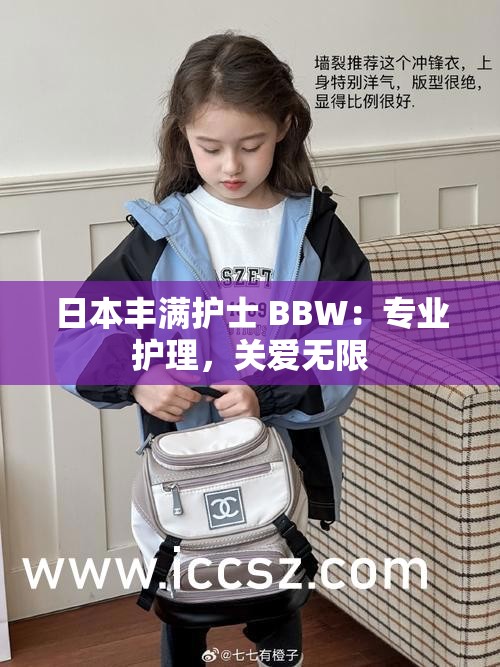日本豐滿護士 BBW：專業(yè)護理，關(guān)愛無限