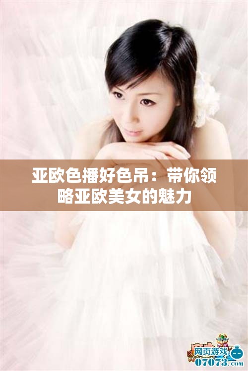 亞歐色播好色吊：帶你領(lǐng)略亞歐美女的魅力