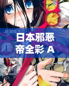 日本邪惡帝全彩 ACG 大全精彩內(nèi)容大揭秘