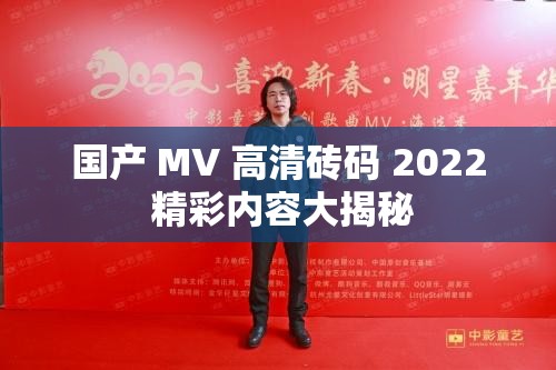 國產(chǎn) MV 高清磚碼 2022 精彩內(nèi)容大揭秘