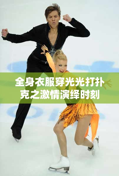 全身衣服穿光光打撲克之激情演繹時刻