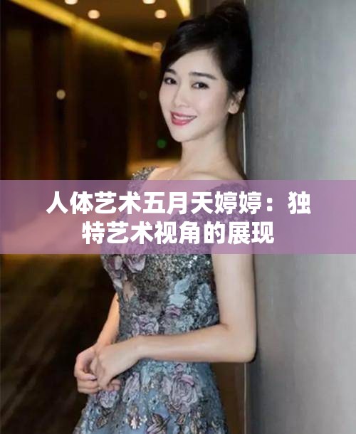 人體藝術(shù)五月天婷婷：獨特藝術(shù)視角的展現(xiàn)