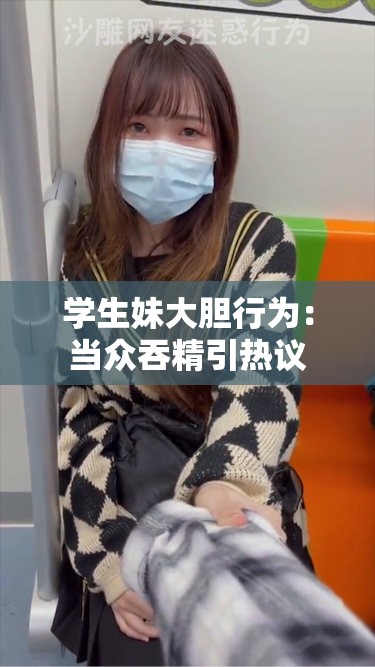 學生妹大膽行為：當眾吞精引熱議