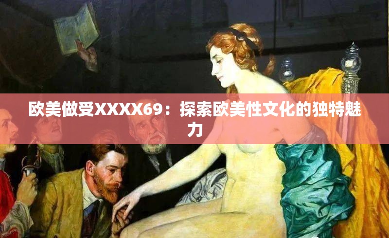 歐美做受XXXX69：探索歐美性文化的獨特魅力