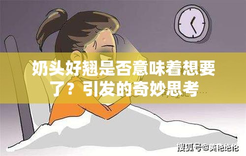 奶頭好翹是否意味著想要了？引發(fā)的奇妙思考
