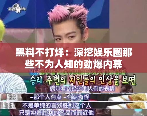 黑料不打烊：深挖娛樂圈那些不為人知的勁爆內(nèi)幕