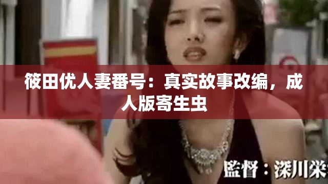 筱田優(yōu)人妻番號(hào)：真實(shí)故事改編，成人版寄生蟲