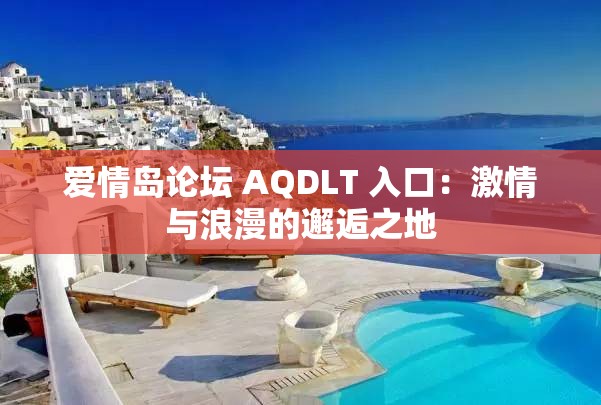 愛情島論壇 AQDLT 入口：激情與浪漫的邂逅之地