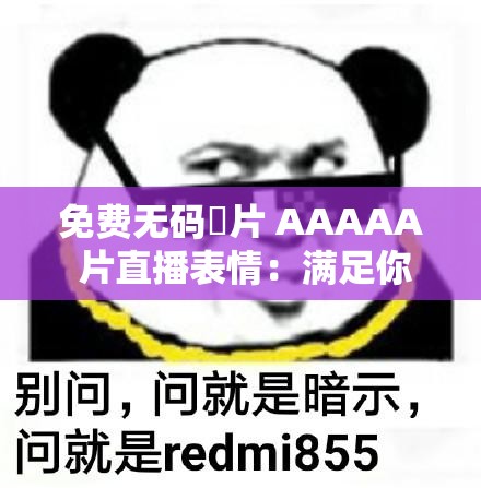 免費無碼婬片 AAAAA 片直播表情：滿足你視覺欲望的極致體驗