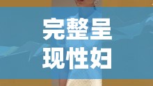 完整呈現(xiàn)性婦 BBw 搡 BBBB 搡 BBBB 的奇特描述