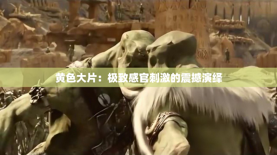 黃色大片：極致感官刺激的震撼演繹