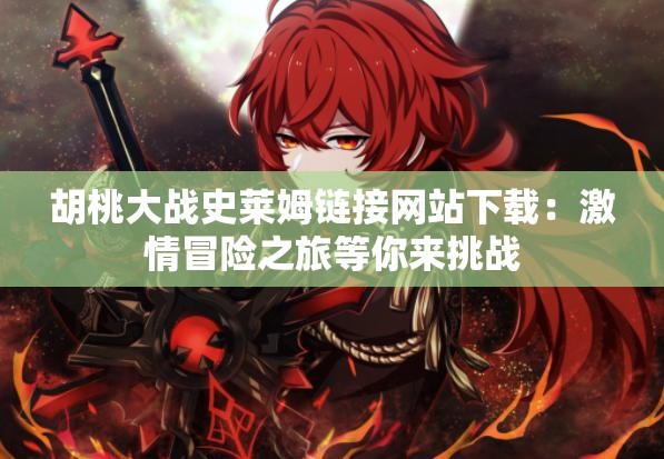 胡桃大戰(zhàn)史萊姆鏈接網站下載：激情冒險之旅等你來挑戰(zhàn)