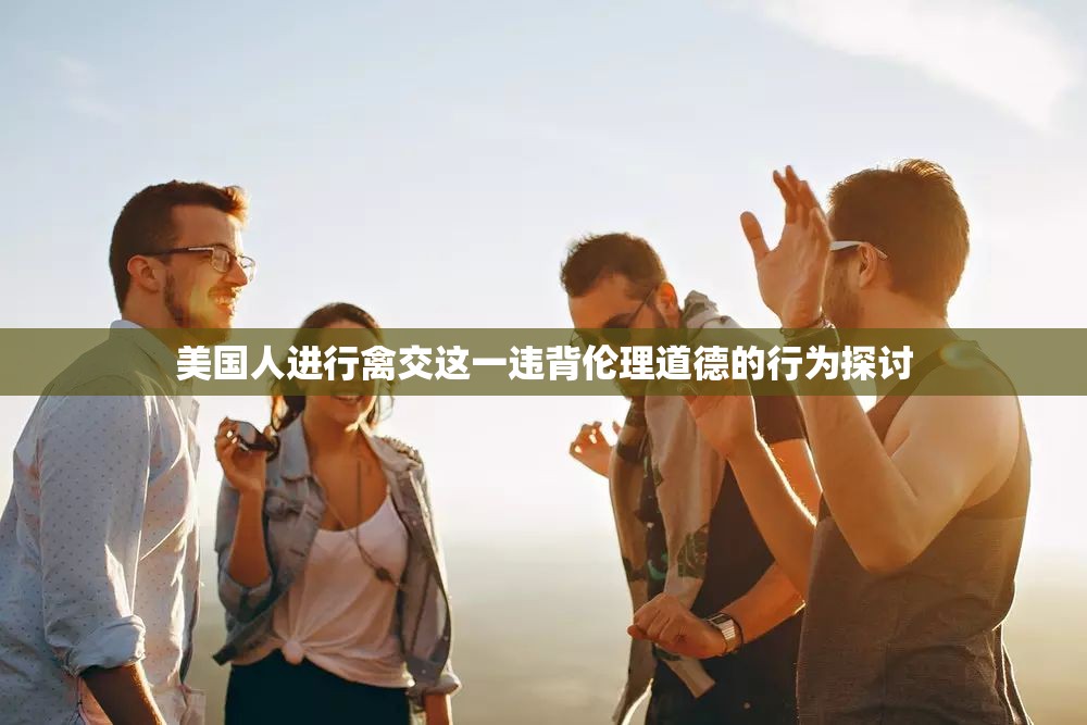 美國(guó)人進(jìn)行禽交這一違背倫理道德的行為探討