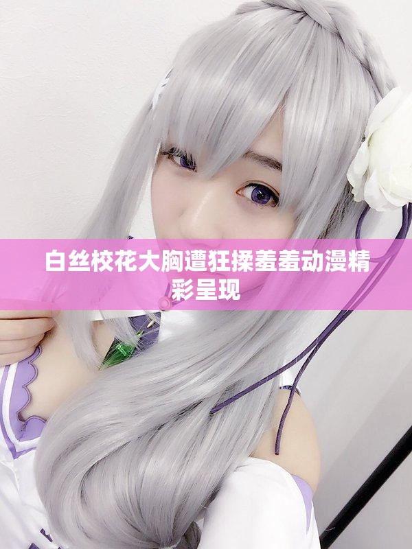 白絲?；ù笮卦饪袢嘈咝邉?dòng)漫精彩呈現(xiàn)