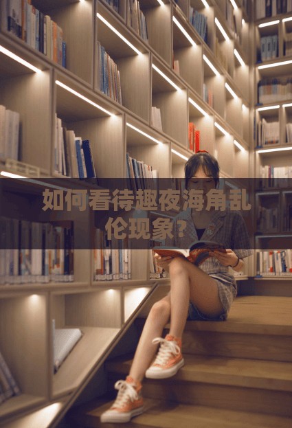 如何看待趣夜海角亂倫現(xiàn)象？