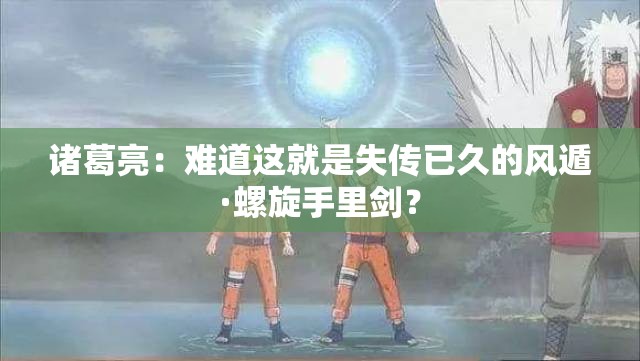 諸葛亮：難道這就是失傳已久的風(fēng)遁·螺旋手里劍？