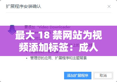 最大 18 禁網(wǎng)站為視頻添加標簽：成人內(nèi)容需謹慎瀏覽