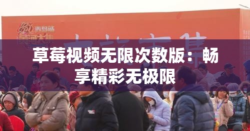 草莓視頻無限次數(shù)版：暢享精彩無極限