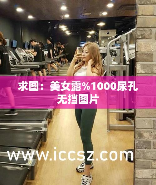 求圖：美女露%1000尿孔無擋圖片