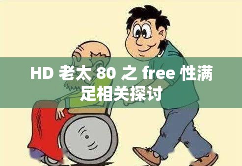 HD 老太 80 之 free 性滿足相關探討