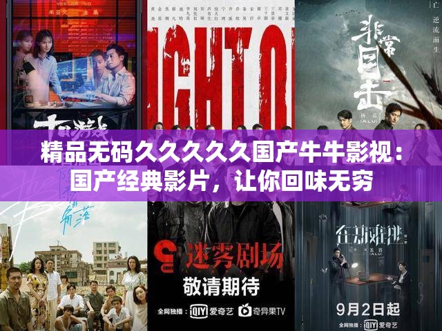 精品無碼久久久久久國產(chǎn)牛牛影視：國產(chǎn)經(jīng)典影片，讓你回味無窮