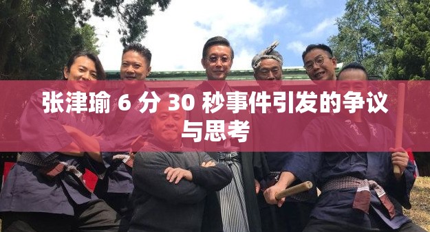 張津瑜 6 分 30 秒事件引發(fā)的爭議與思考
