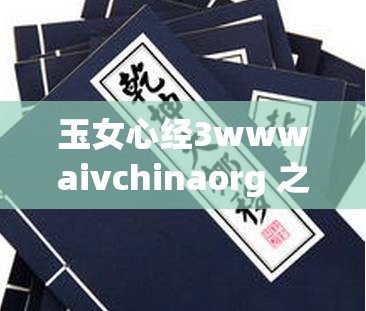 玉女心經(jīng)3wwwaivchinaorg 之神奇功法與神秘網(wǎng)站探秘