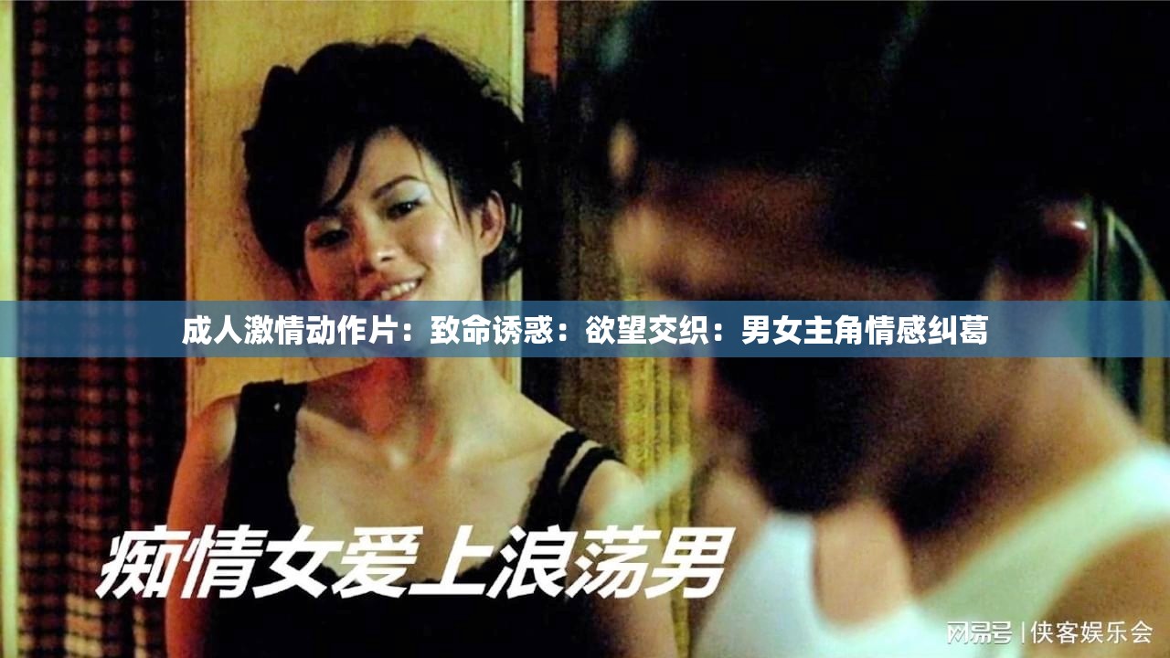 成人激情動作片：致命誘惑：欲望交織：男女主角情感糾葛