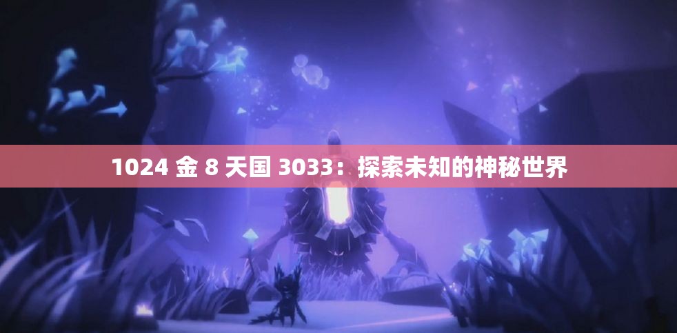 1024 金 8 天國(guó) 3033：探索未知的神秘世界
