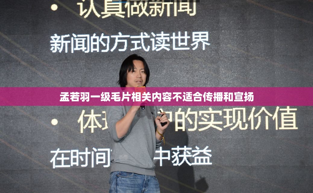 孟若羽一級(jí)毛片相關(guān)內(nèi)容不適合傳播和宣揚(yáng)