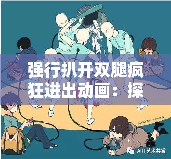 強(qiáng)行扒開(kāi)雙腿瘋狂進(jìn)出動(dòng)畫(huà)：探索性的視覺(jué)之旅