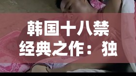 韓國(guó)十八禁經(jīng)典之作：獨(dú)特魅力與深刻內(nèi)涵