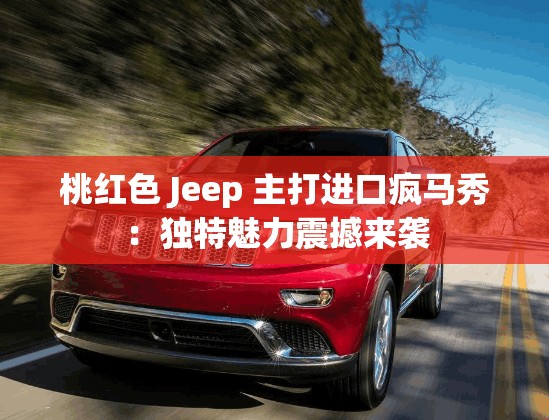 桃紅色 Jeep 主打進(jìn)口瘋馬秀：獨(dú)特魅力震撼來(lái)襲