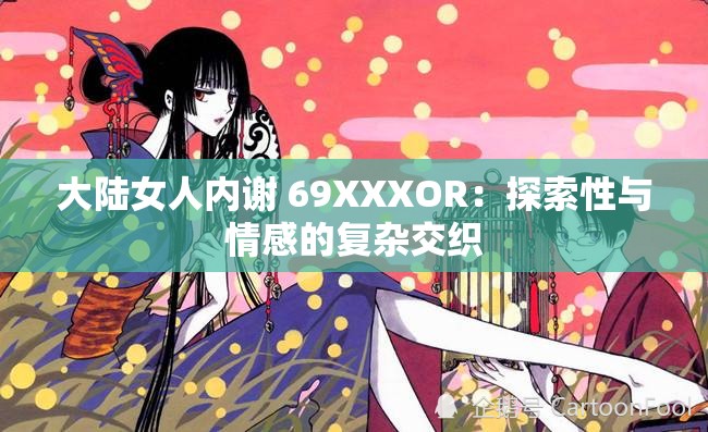 大陸女人內(nèi)謝 69XXXOR：探索性與情感的復(fù)雜交織