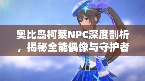 奧比島柯萊NPC深度剖析，揭秘全能偶像與守護(hù)者背后的雙面人生故事