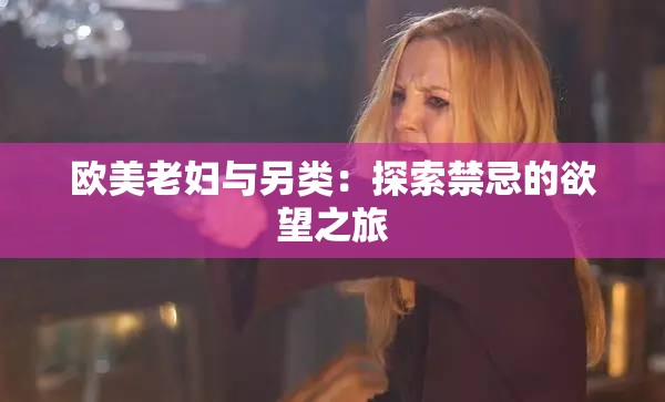 歐美老婦與另類：探索禁忌的欲望之旅