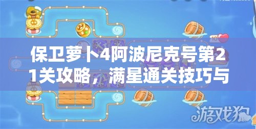 保衛(wèi)蘿卜4阿波尼克號(hào)第21關(guān)攻略，滿(mǎn)星通關(guān)技巧與秘籍全面解析