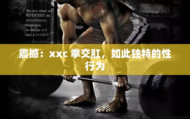 震撼：xxc 拳交肛，如此獨(dú)特的性行為