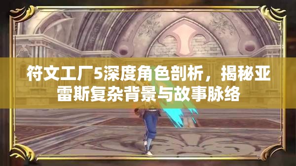 符文工廠5深度角色剖析，揭秘亞雷斯復(fù)雜背景與故事脈絡(luò)