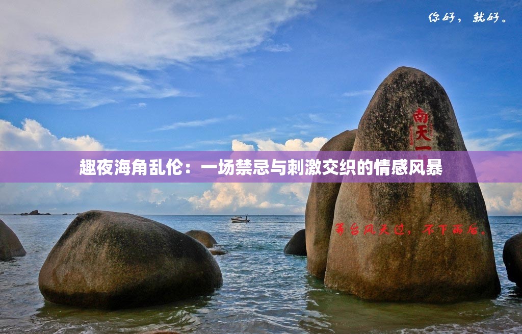 趣夜海角亂倫：一場(chǎng)禁忌與刺激交織的情感風(fēng)暴