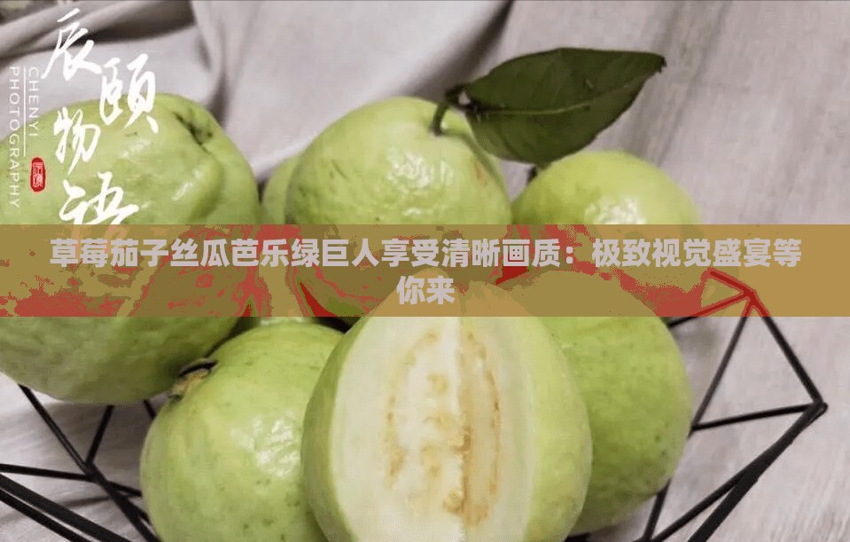 草莓茄子絲瓜芭樂綠巨人享受清晰畫質(zhì)：極致視覺盛宴等你來