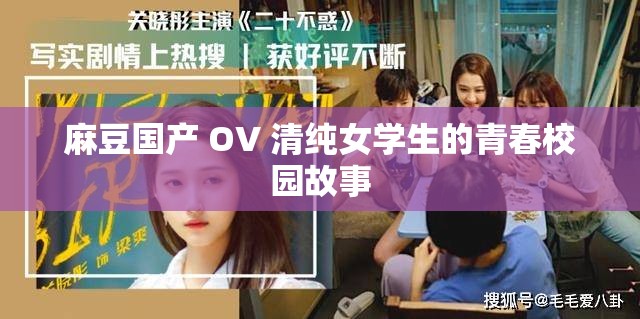 麻豆國產(chǎn) OV 清純女學(xué)生的青春校園故事